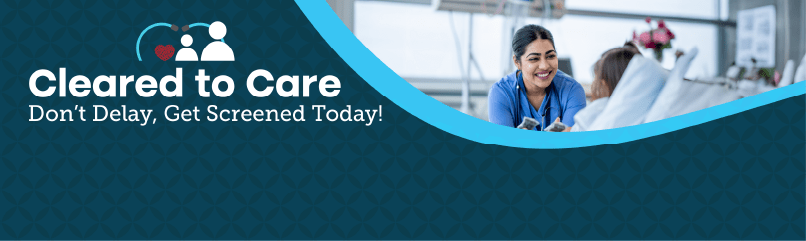 Cleared to Care - Don't delay, get screened today!